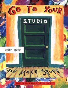 GO TO YOUR STUDIO AND MAKE STUFF  ~ FRED BABB